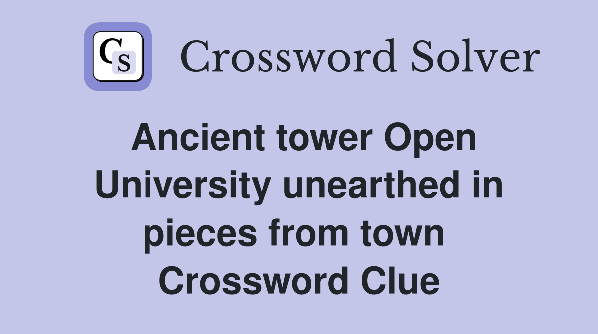 Ancient tower Open University unearthed in pieces from town  Crossword Clue
