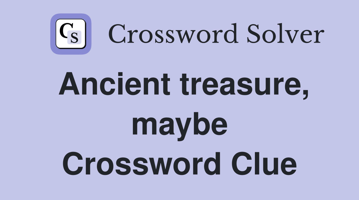 Ancient treasure, maybe Crossword Clue