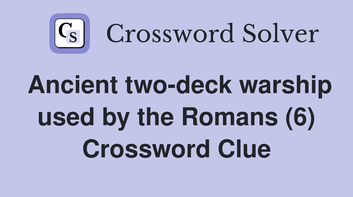 Ancient two-deck warship used by the Romans (6) Crossword Clue