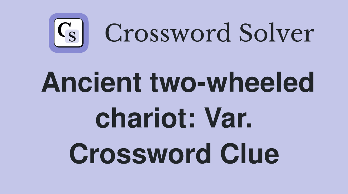 Ancient two-wheeled chariot: Var. Crossword Clue