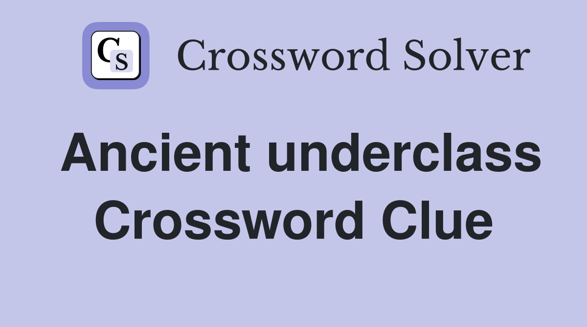 Ancient underclass Crossword Clue