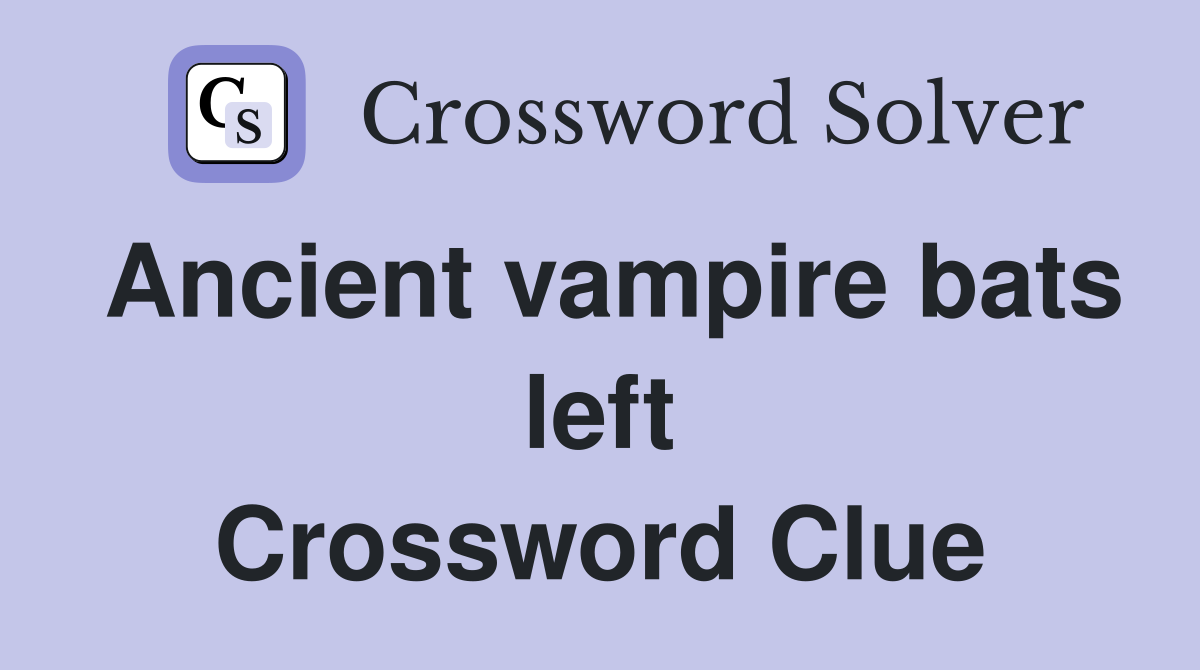 Ancient vampire bats left Crossword Clue
