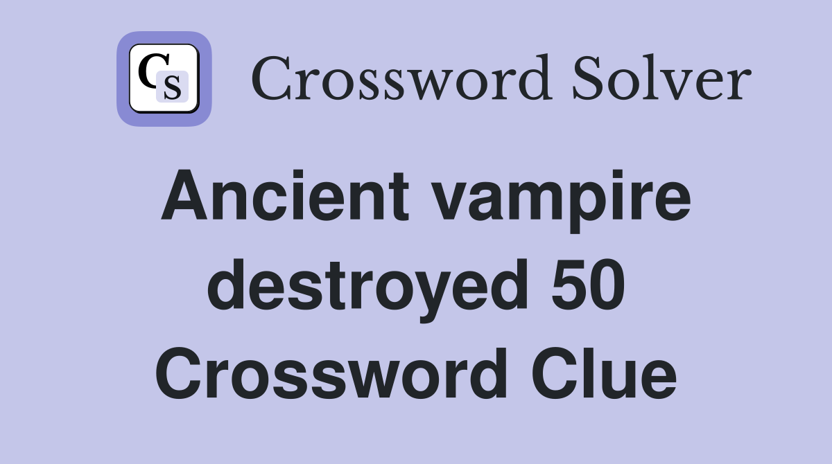 Ancient vampire destroyed 50 Crossword Clue