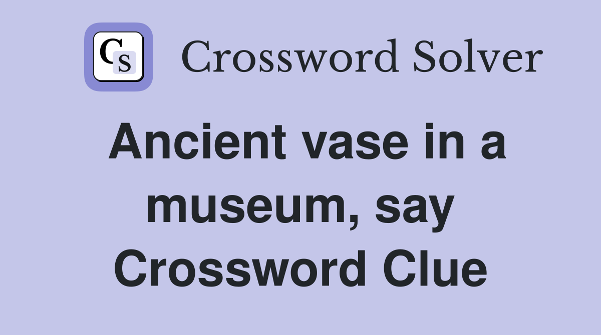 Ancient vase in a museum, say Crossword Clue