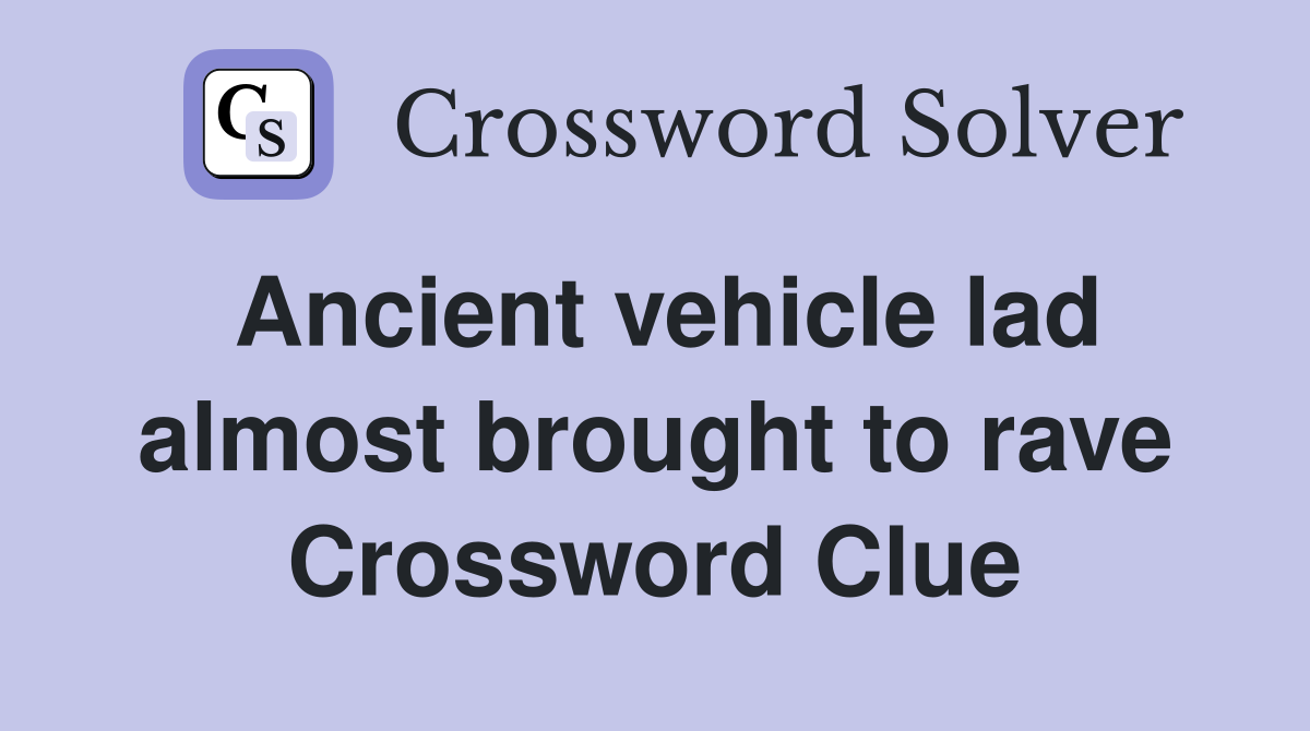 Ancient vehicle lad almost brought to rave Crossword Clue