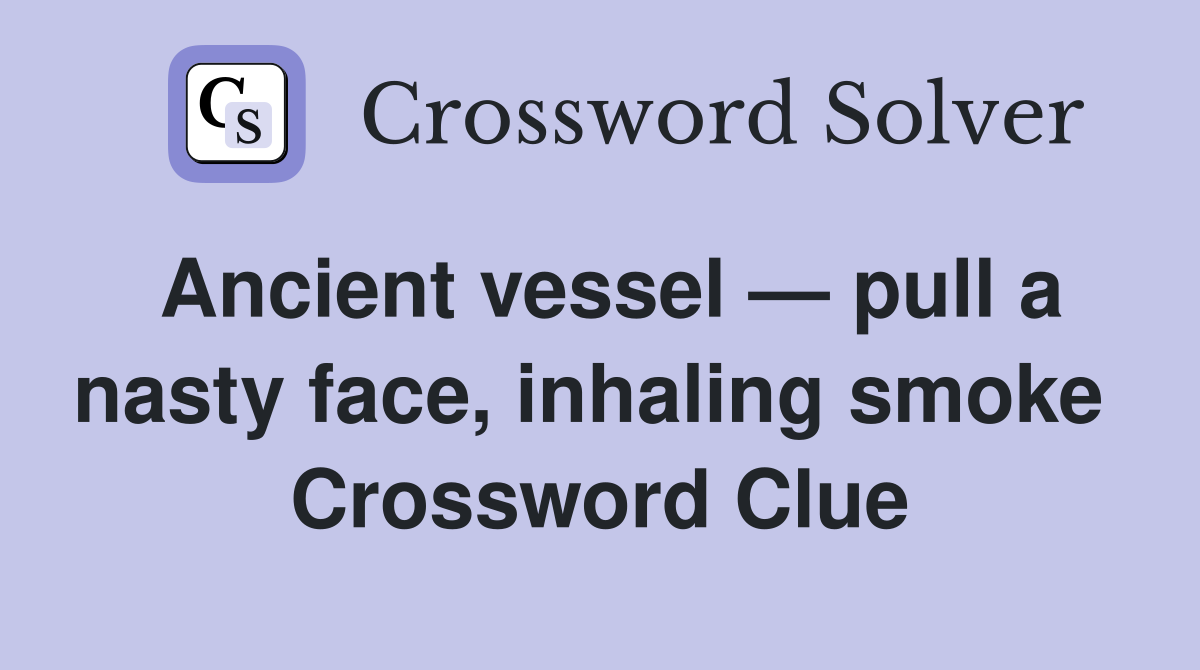 Ancient vessel — pull a nasty face, inhaling smoke  Crossword Clue