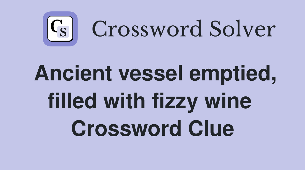 Ancient vessel emptied, filled with fizzy wine  Crossword Clue