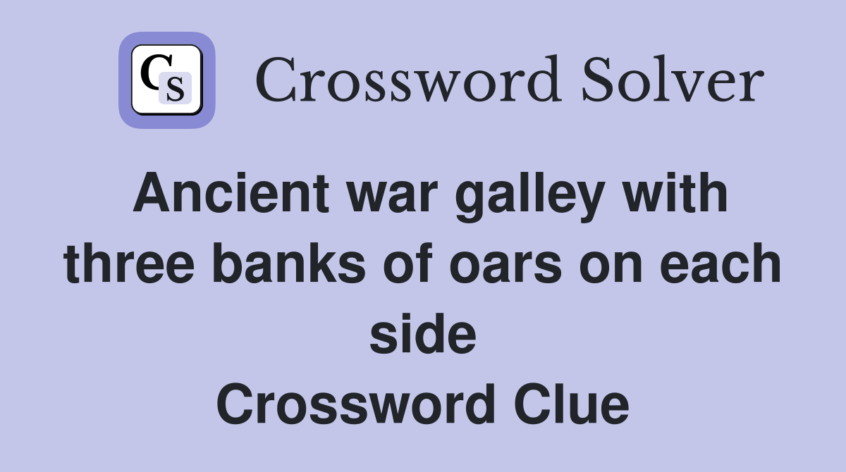 Ancient war galley with three banks of oars on each side Crossword Clue