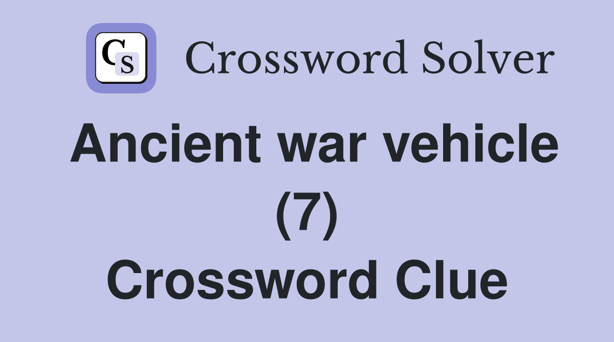 Ancient war vehicle (7) Crossword Clue