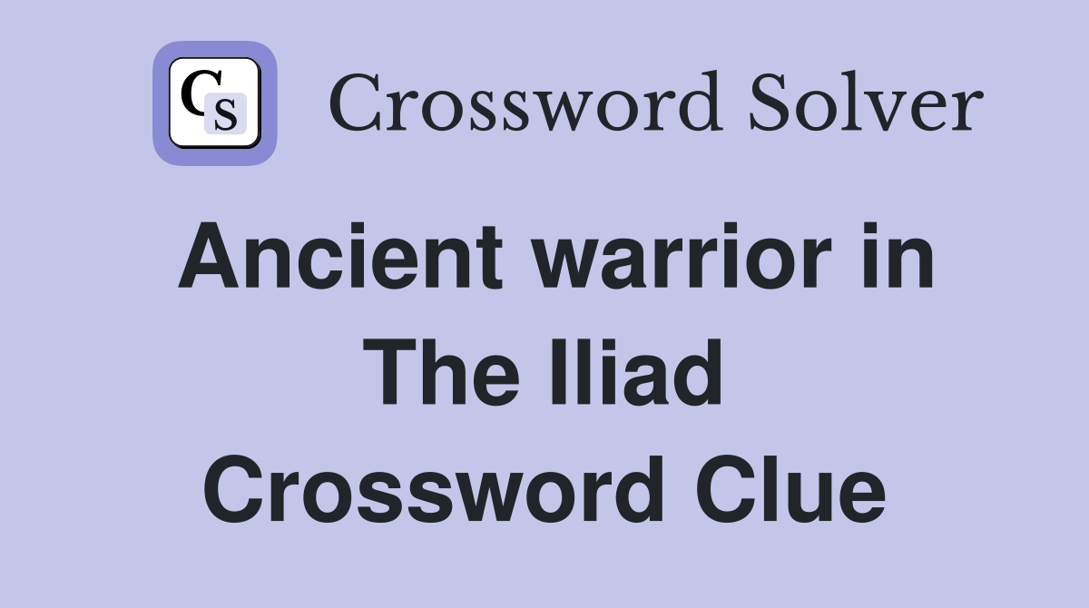 Ancient warrior in The Iliad Crossword Clue