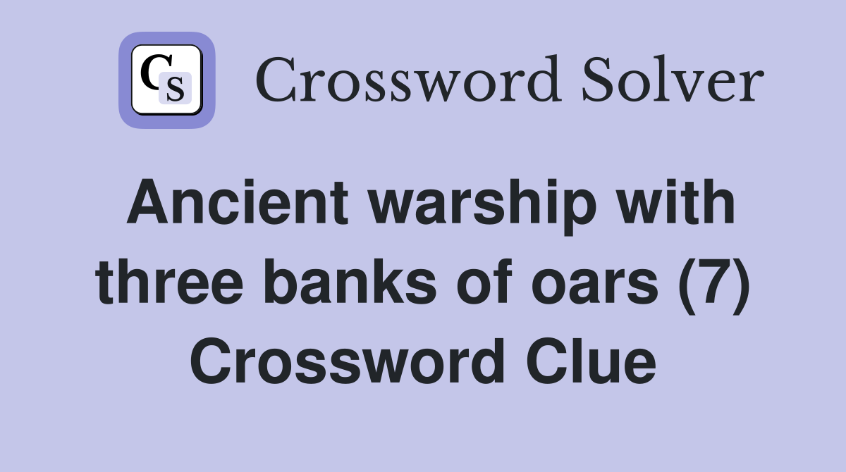 Ancient warship with three banks of oars (7) Crossword Clue