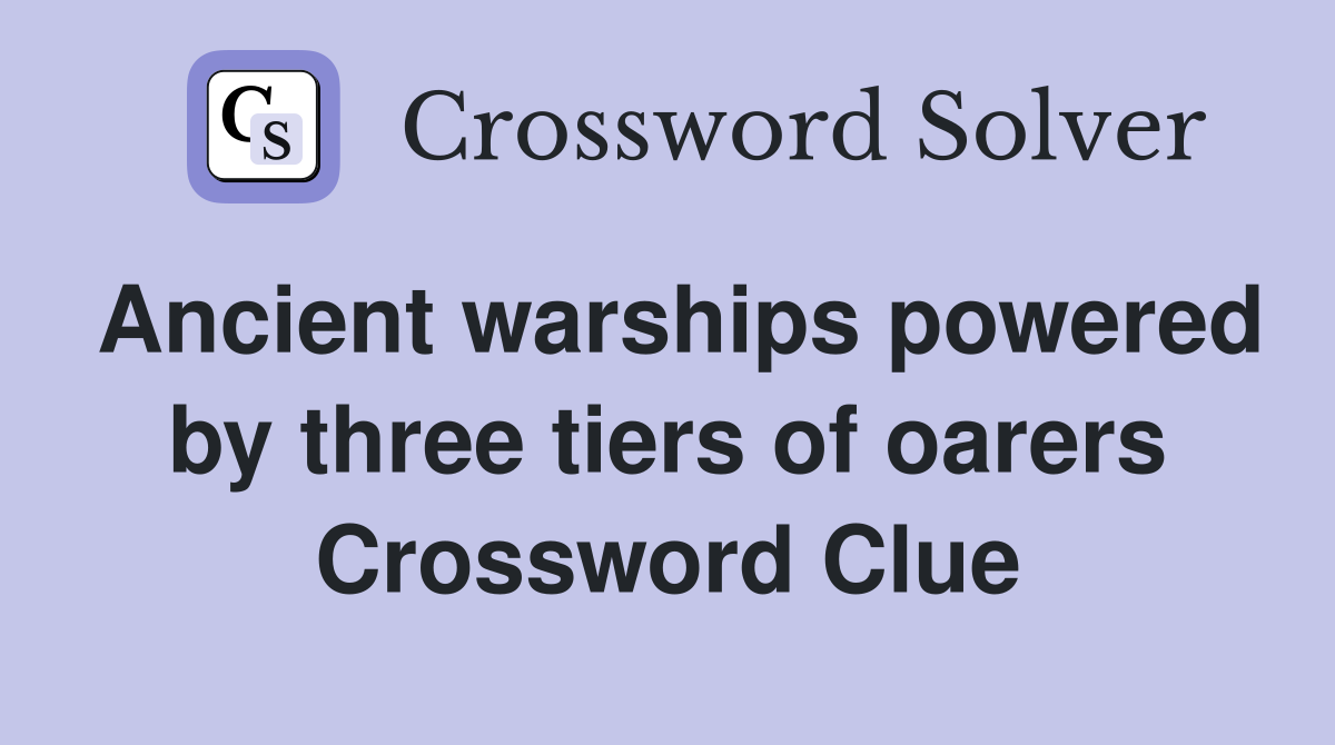 Ancient warships powered by three tiers of oarers Crossword Clue