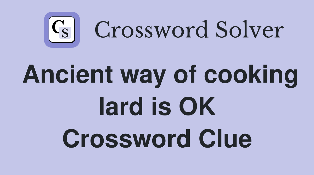 Ancient way of cooking lard is OK Crossword Clue