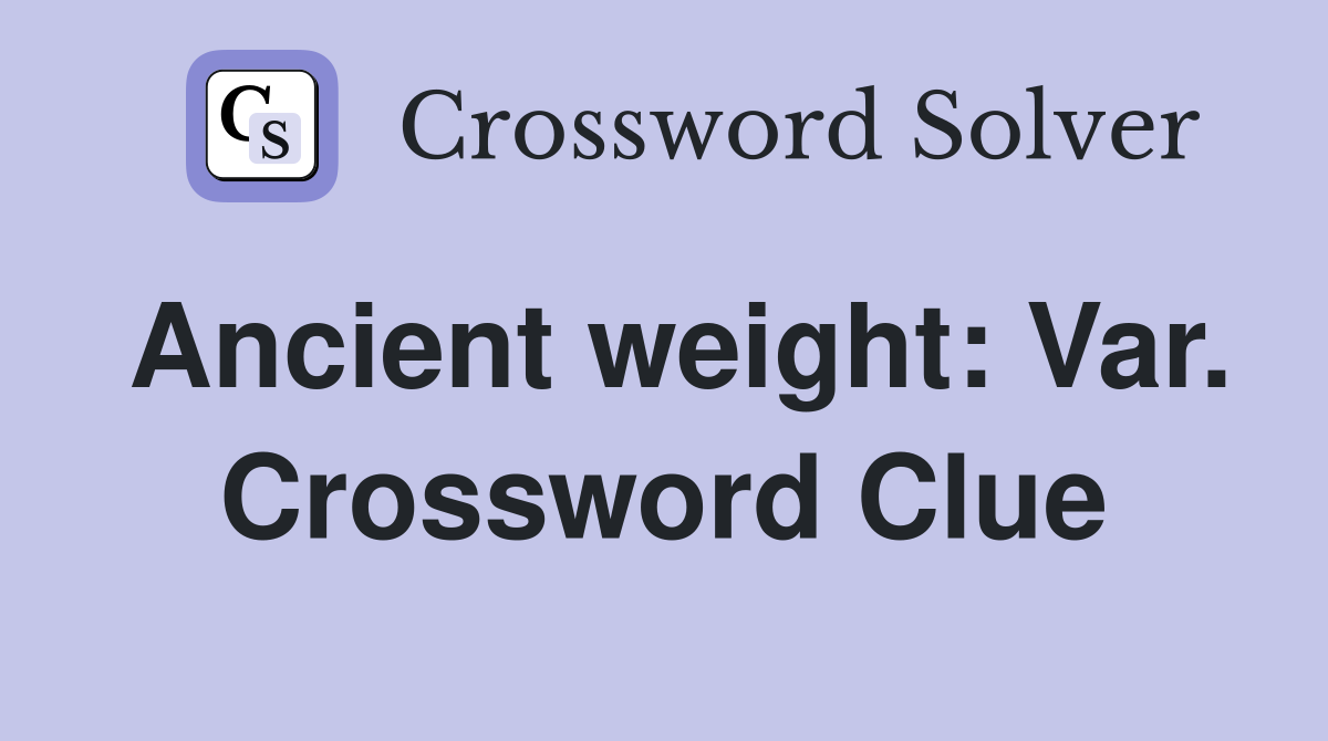 Ancient weight: Var. Crossword Clue