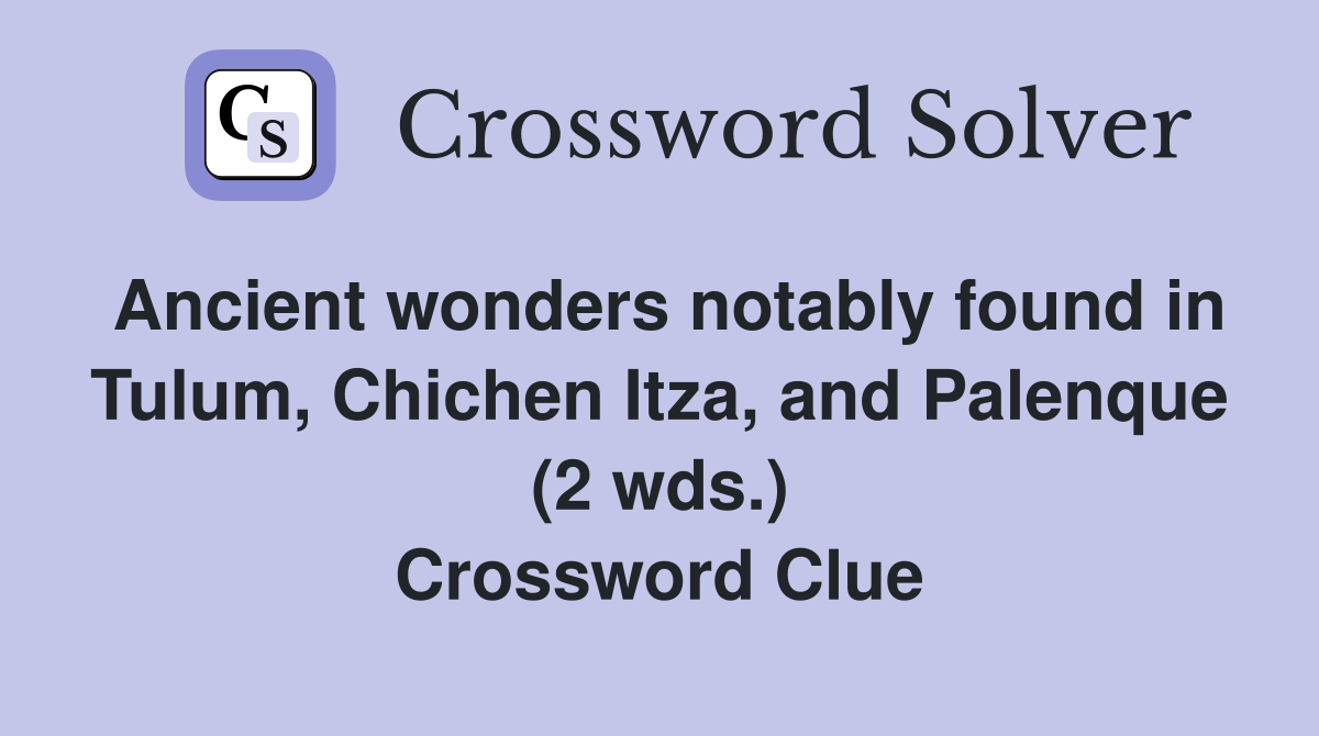 Ancient wonders notably found in Tulum, Chichen Itza, and Palenque (2 wds.) Crossword Clue