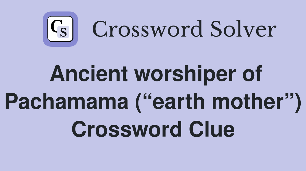 Ancient worshiper of Pachamama (“earth mother”) Crossword Clue
