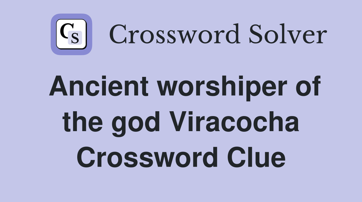 Ancient worshiper of the god Viracocha Crossword Clue