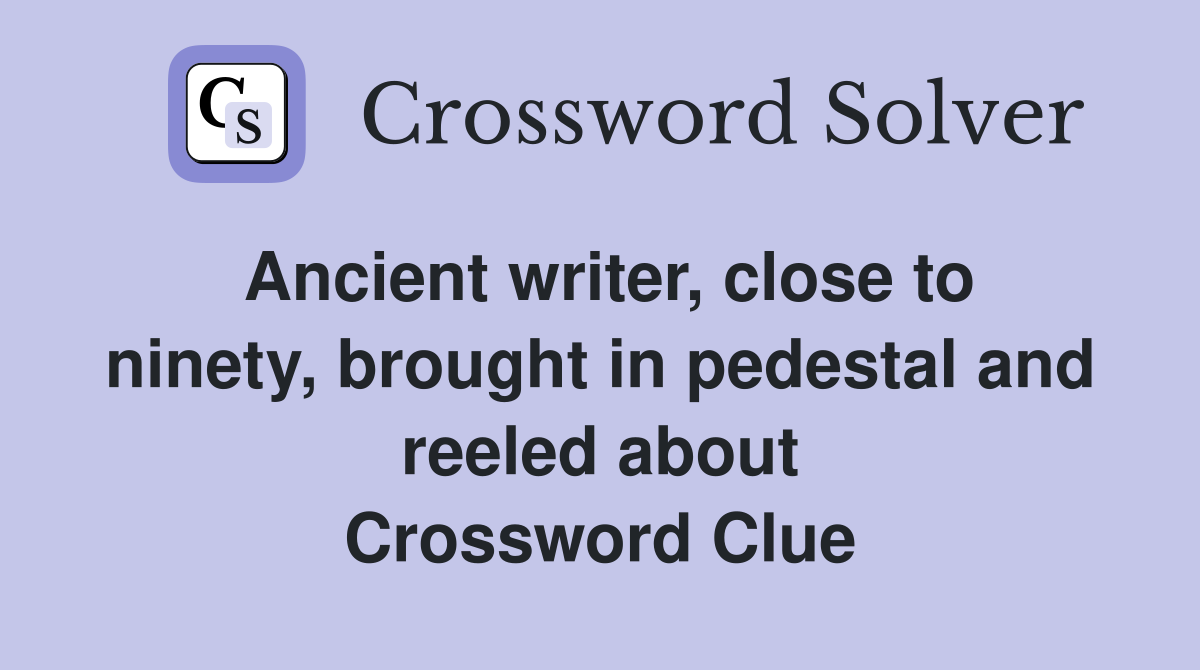 Ancient writer, close to ninety, brought in pedestal and reeled about Crossword Clue