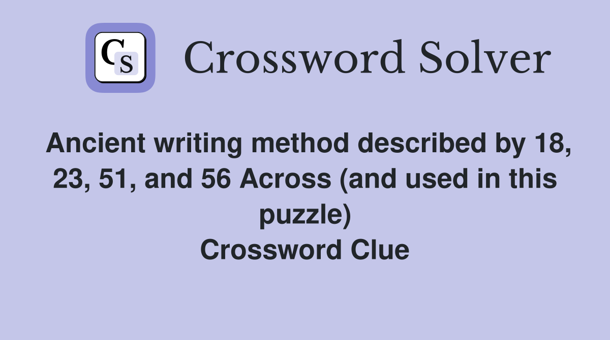 Ancient writing method described by 18, 23, 51, and 56 Across (and used in this puzzle) Crossword Clue