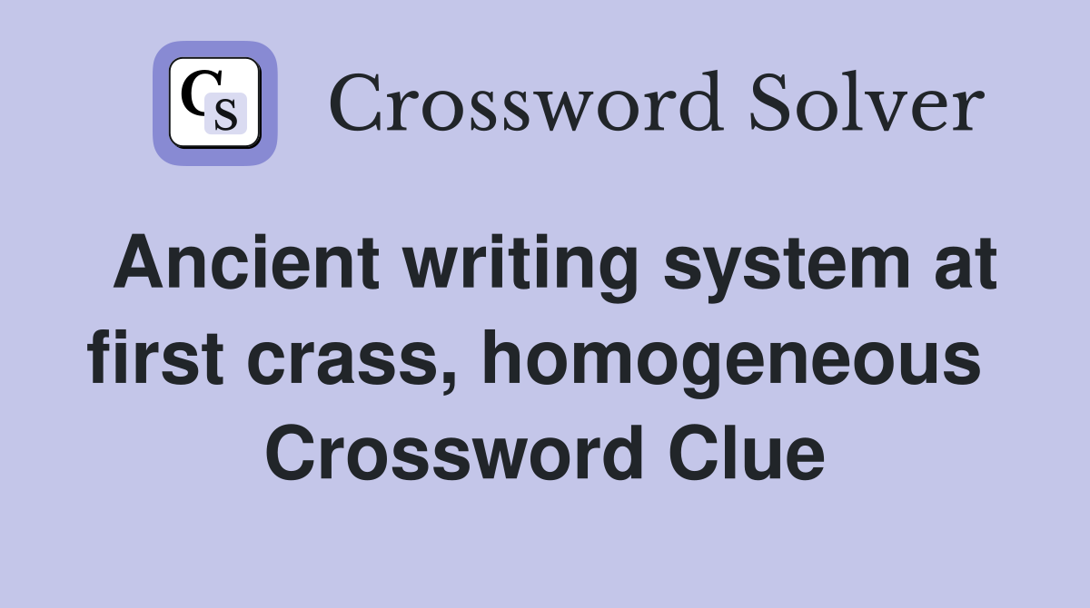 Ancient writing system at first crass, homogeneous  Crossword Clue