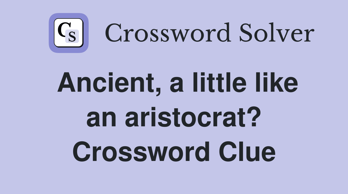 Ancient, a little like an aristocrat? Crossword Clue