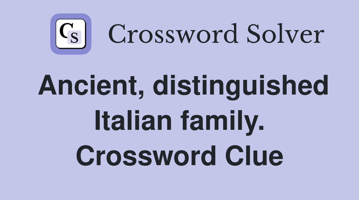 Ancient distinguished Italian family Crossword Clue Answers