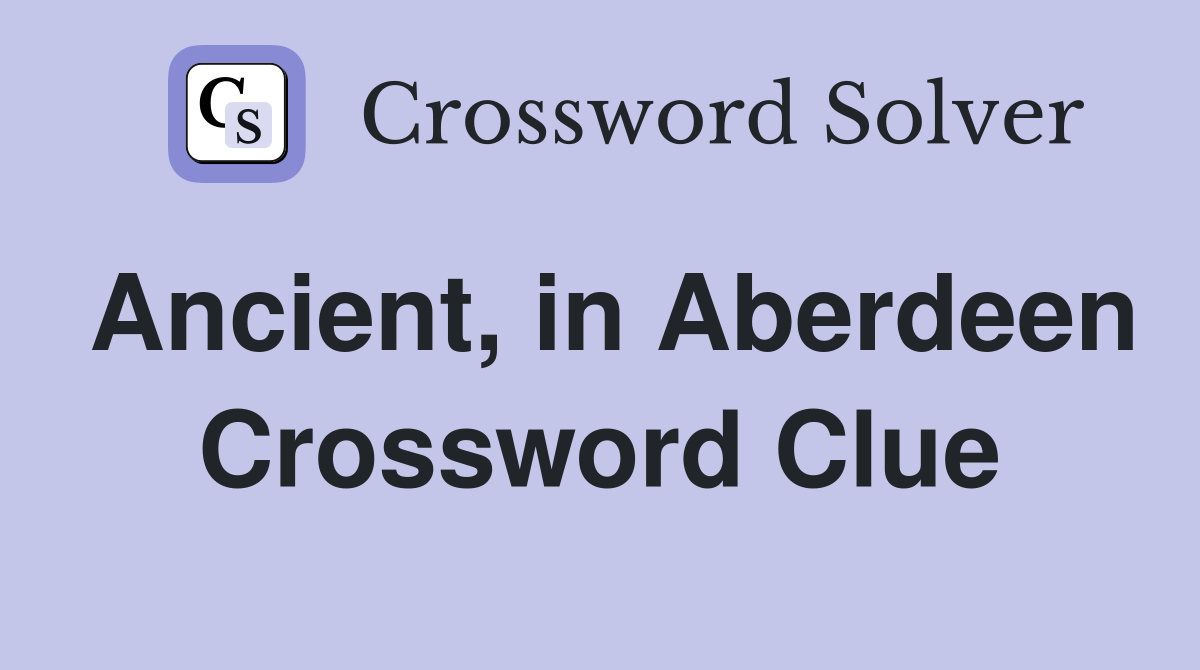Ancient, in Aberdeen Crossword Clue