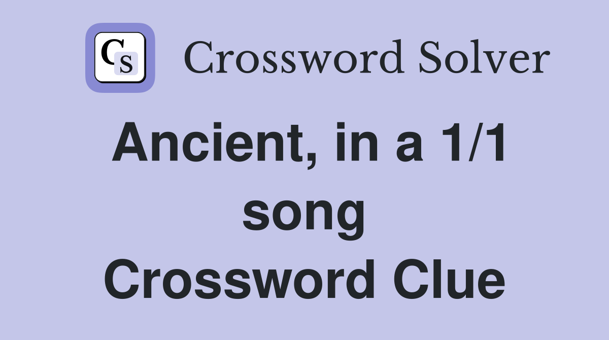 Ancient, in a 1/1 song Crossword Clue
