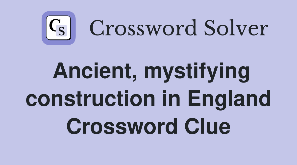 Ancient, mystifying construction in England Crossword Clue