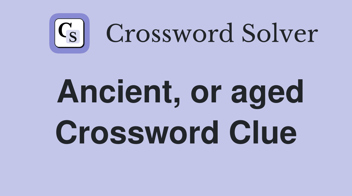 Ancient, or aged Crossword Clue