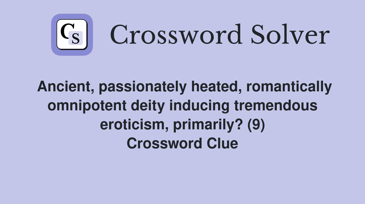Ancient, passionately heated, romantically omnipotent deity inducing tremendous eroticism, primarily? (9) Crossword Clue