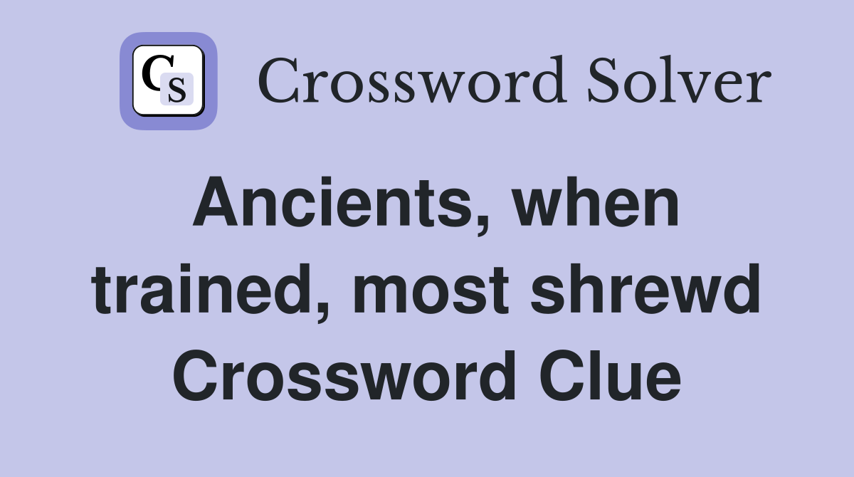 Ancients, when trained, most shrewd Crossword Clue