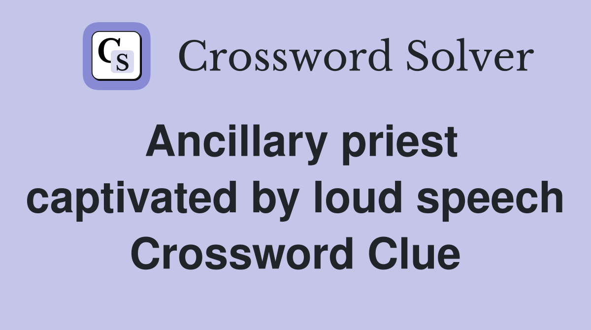 Ancillary priest captivated by loud speech Crossword Clue