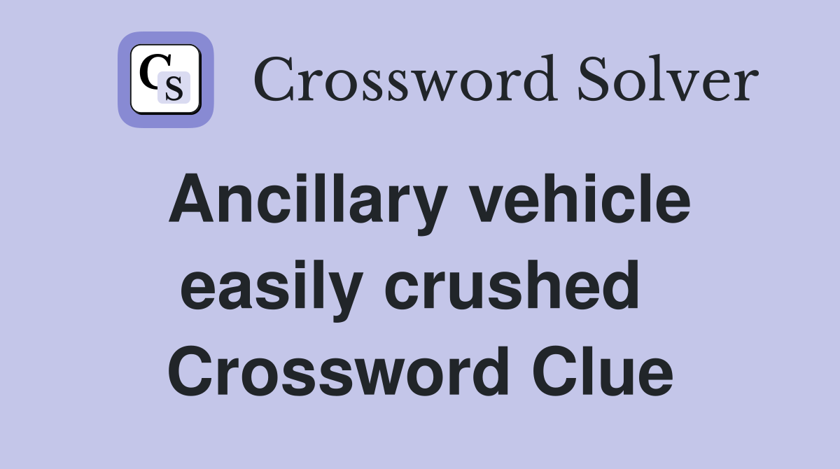 Ancillary vehicle easily crushed  Crossword Clue