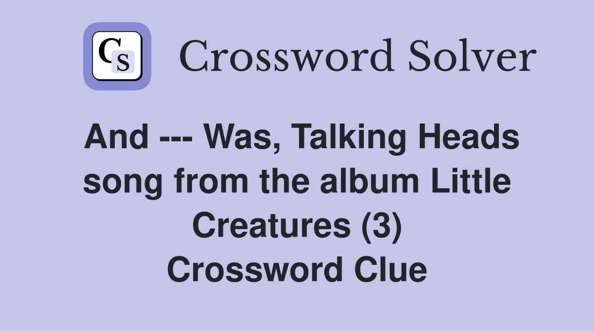 And --- Was, Talking Heads song from the album Little Creatures (3) Crossword Clue