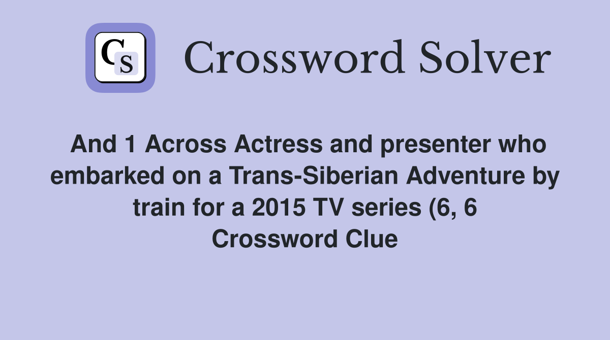 And 1 Across Actress and presenter who embarked on a Trans Siberian And 1 Across Actress and presenter who embarked on a Trans Siberian