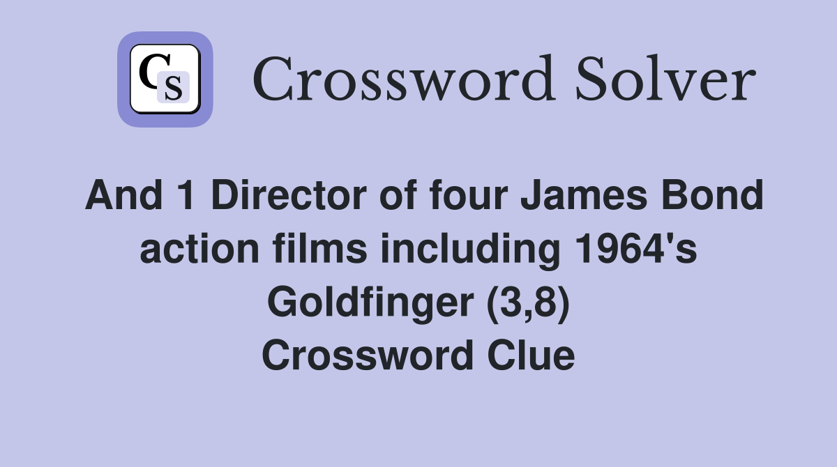And 1 Director of four James Bond action films including 1964's Goldfinger (3,8) Crossword Clue