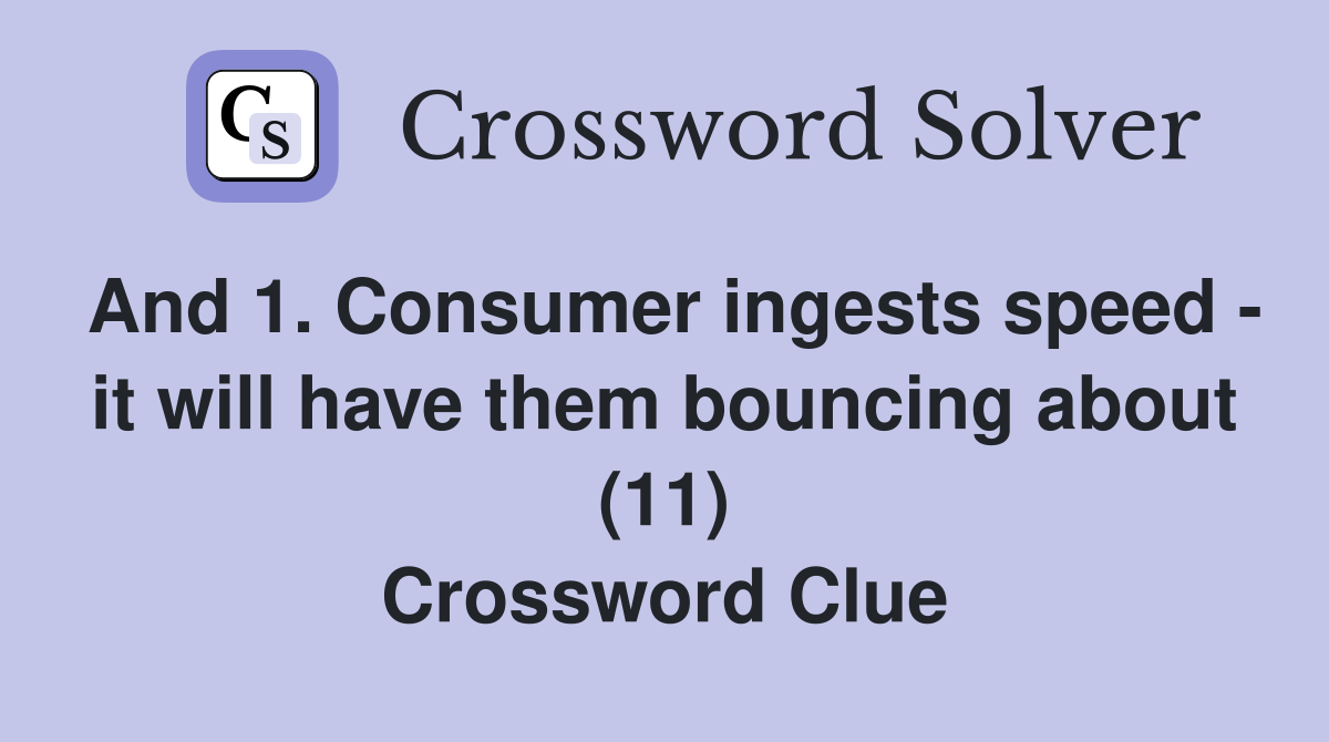 And 1. Consumer ingests speed - it will have them bouncing about (11) Crossword Clue