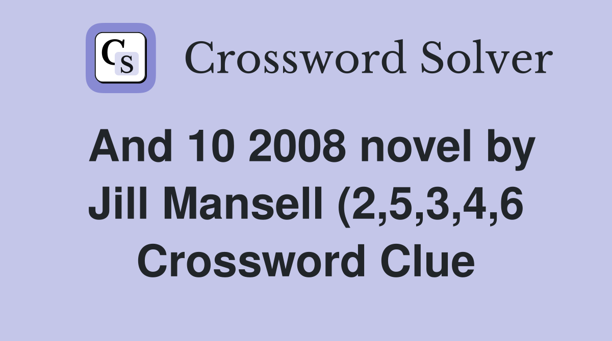 And 10 2008 novel by Jill Mansell (2 5 3 4 6) Crossword Clue Answers And 10 2008 novel by Jill Mansell (2 5 3 4 6) Crossword Clue Answers