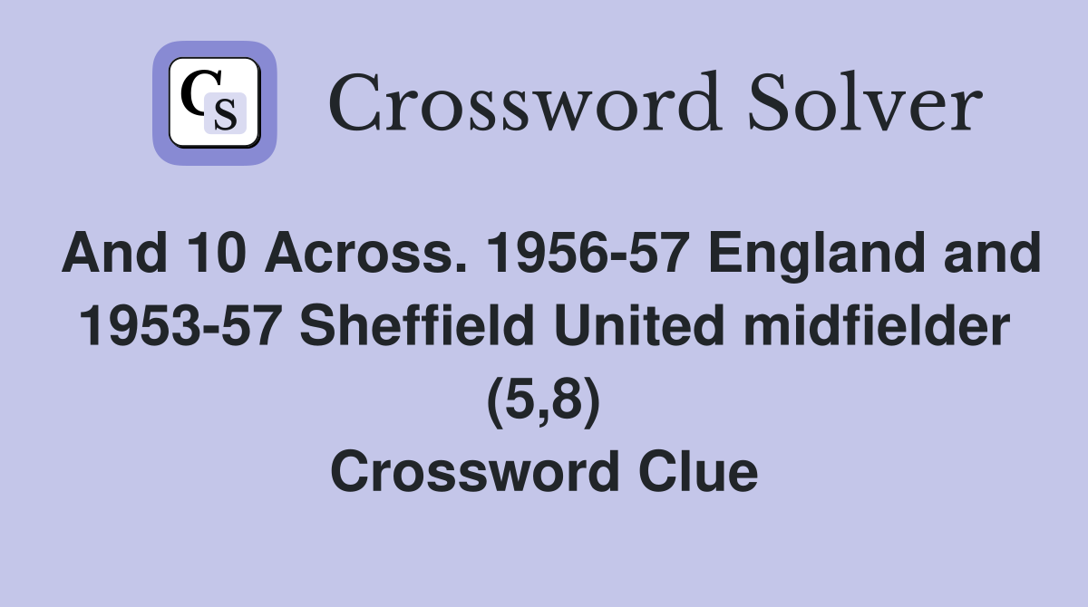 And 10 Across. 1956-57 England and 1953-57 Sheffield United midfielder (5,8) Crossword Clue
