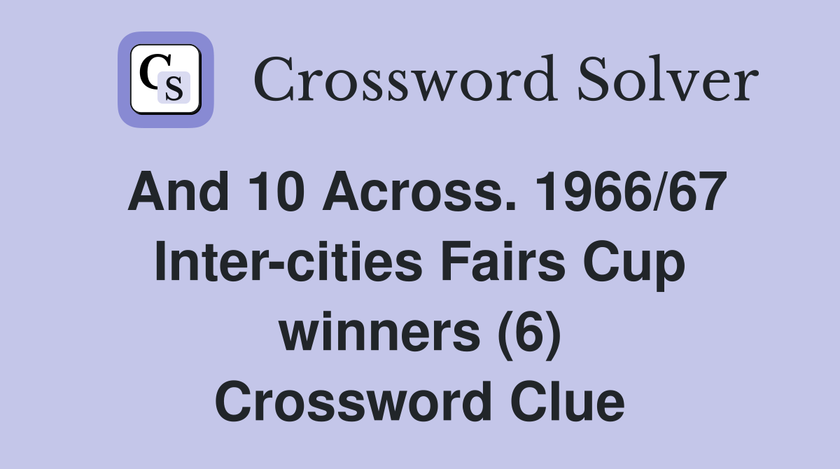 And 10 Across. 1966/67 Inter-cities Fairs Cup winners (6) Crossword Clue