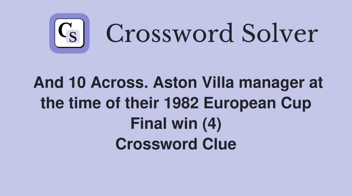 And 10 Across. Aston Villa manager at the time of their 1982 European Cup Final win (4) Crossword Clue