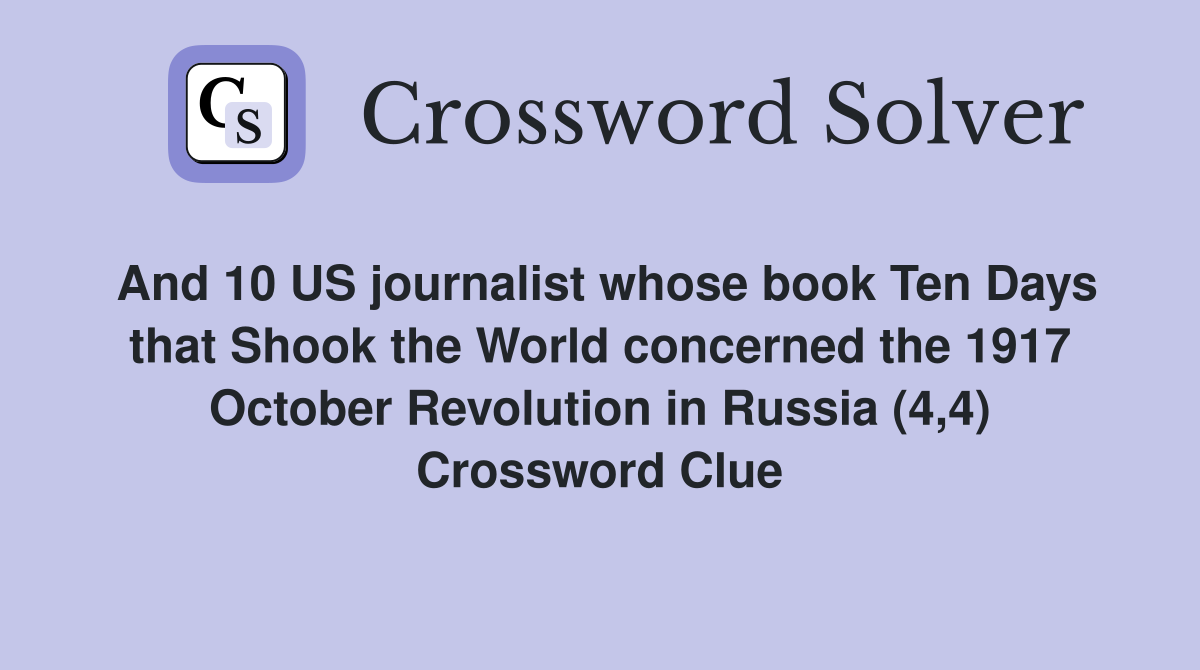 And 10 US journalist whose book Ten Days that Shook the World concerned the 1917 October Revolution in Russia (4,4) Crossword Clue