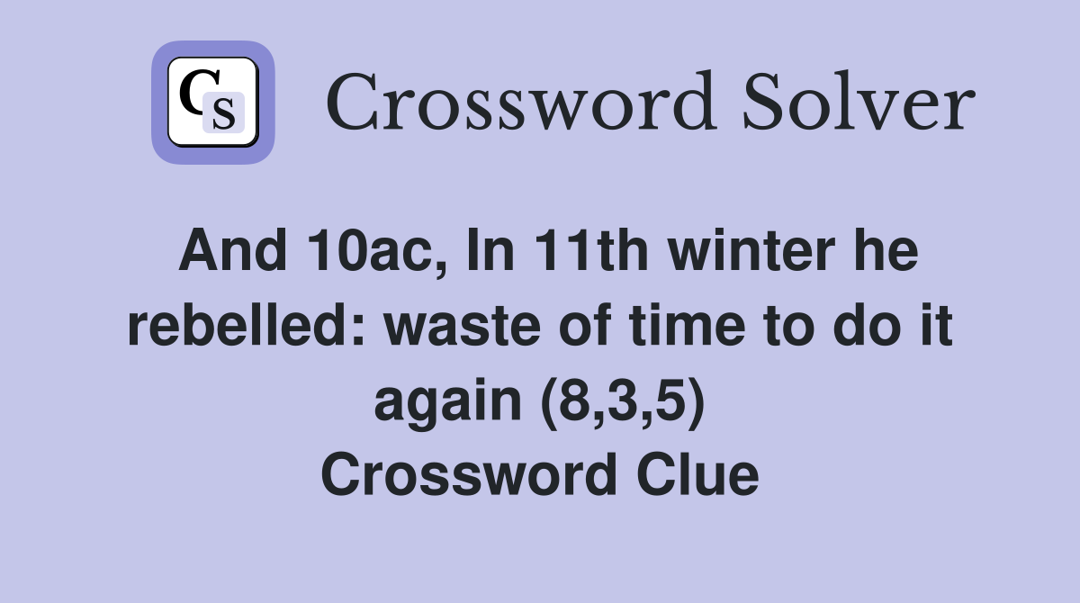 And 10ac, In 11th winter he rebelled: waste of time to do it again (8,3,5) Crossword Clue