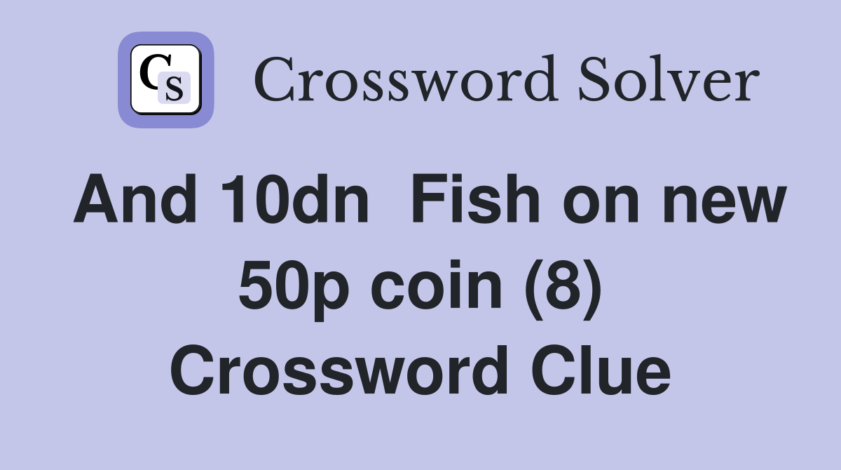 And 10dn  Fish on new 50p coin (8) Crossword Clue