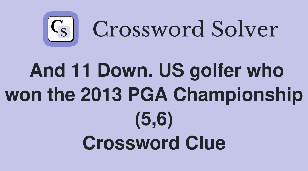 And 11 Down. US golfer who won the 2013 PGA Championship (5,6) Crossword Clue