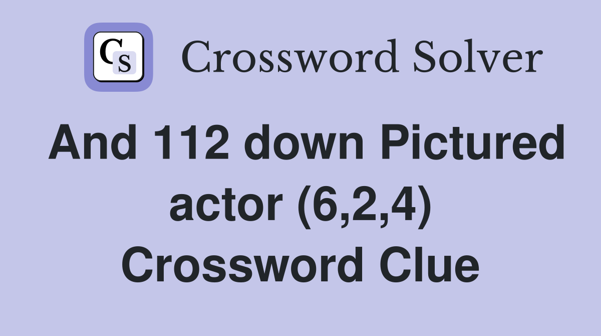 And 112 down Pictured actor (6,2,4) Crossword Clue