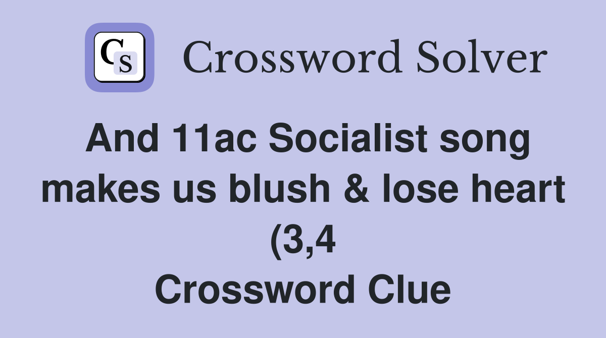 And 11ac Socialist song makes us blush lose heart (3 4) Crossword And 11ac Socialist song makes us blush lose heart (3 4) Crossword