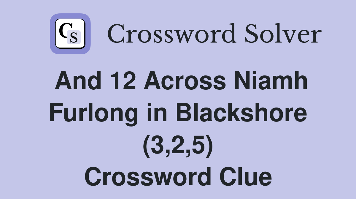 And 12 Across Niamh Furlong in Blackshore (3,2,5) Crossword Clue
