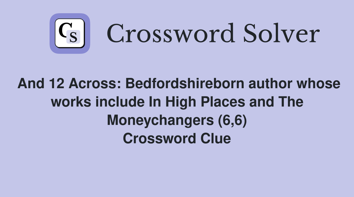 And 12 Across: Bedfordshireborn author whose works include In High Places and The Moneychangers (6,6) Crossword Clue